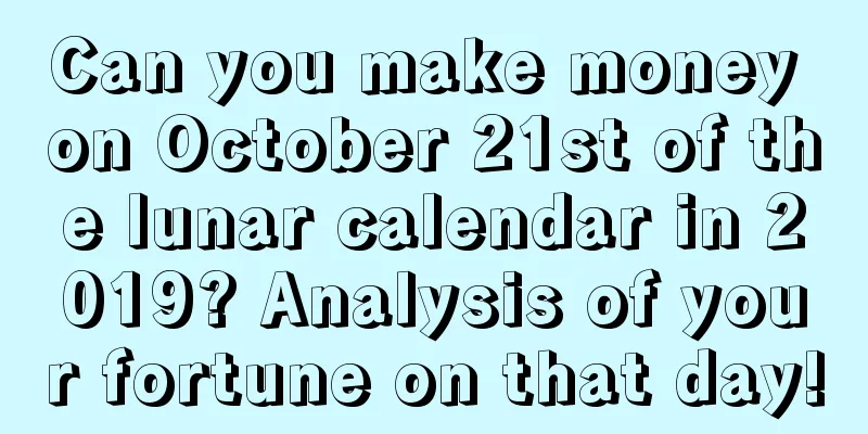 Can you make money on October 21st of the lunar calendar in 2019? Analysis of your fortune on that day!