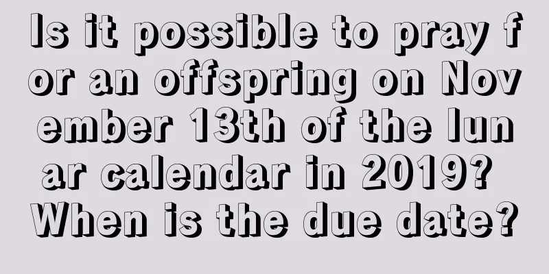 Is it possible to pray for an offspring on November 13th of the lunar calendar in 2019? When is the due date?