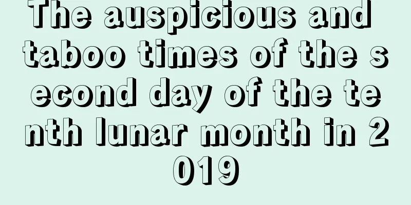The auspicious and taboo times of the second day of the tenth lunar month in 2019