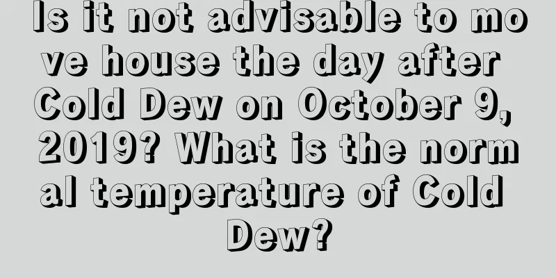 Is it not advisable to move house the day after Cold Dew on October 9, 2019? What is the normal temperature of Cold Dew?