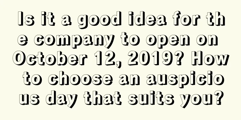 Is it a good idea for the company to open on October 12, 2019? How to choose an auspicious day that suits you?