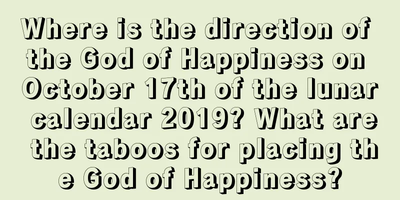 Where is the direction of the God of Happiness on October 17th of the lunar calendar 2019? What are the taboos for placing the God of Happiness?