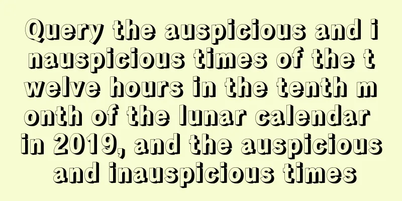 Query the auspicious and inauspicious times of the twelve hours in the tenth month of the lunar calendar in 2019, and the auspicious and inauspicious times