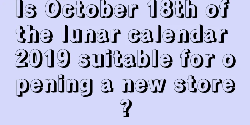 Is October 18th of the lunar calendar 2019 suitable for opening a new store?
