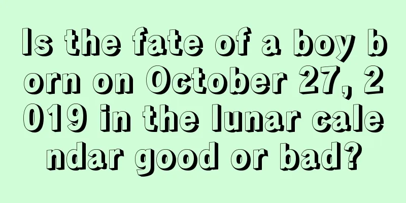 Is the fate of a boy born on October 27, 2019 in the lunar calendar good or bad?