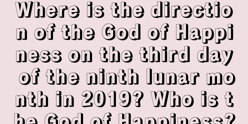 Where is the direction of the God of Happiness on the third day of the ninth lunar month in 2019? Who is the God of Happiness?