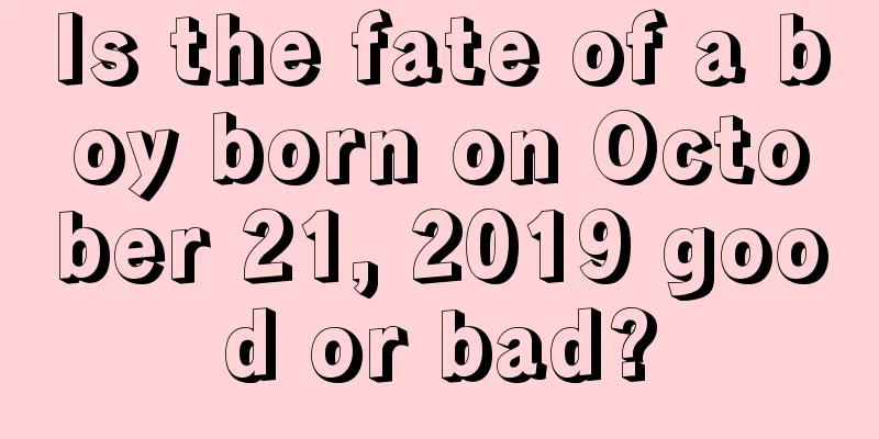 Is the fate of a boy born on October 21, 2019 good or bad?
