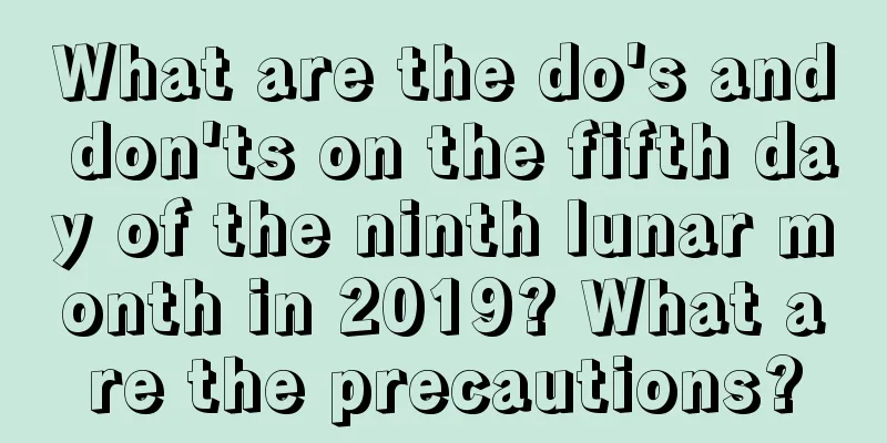 What are the do's and don'ts on the fifth day of the ninth lunar month in 2019? What are the precautions?