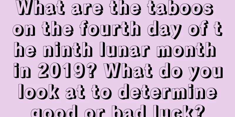 What are the taboos on the fourth day of the ninth lunar month in 2019? What do you look at to determine good or bad luck?