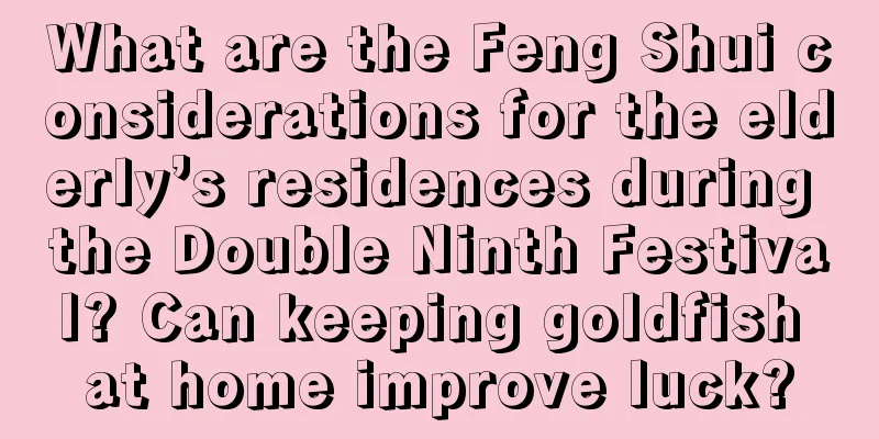 What are the Feng Shui considerations for the elderly’s residences during the Double Ninth Festival? Can keeping goldfish at home improve luck?