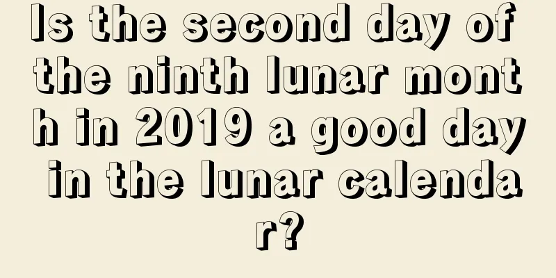Is the second day of the ninth lunar month in 2019 a good day in the lunar calendar?