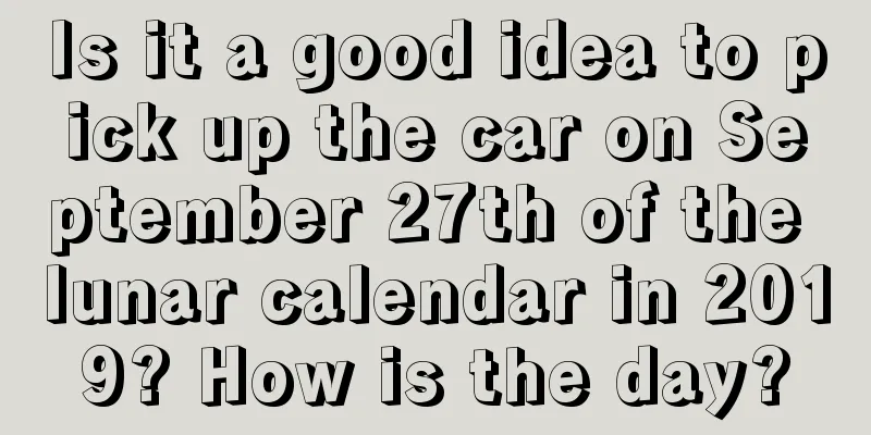 Is it a good idea to pick up the car on September 27th of the lunar calendar in 2019? How is the day?