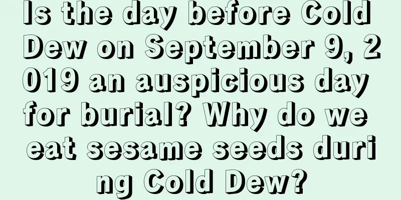 Is the day before Cold Dew on September 9, 2019 an auspicious day for burial? Why do we eat sesame seeds during Cold Dew?