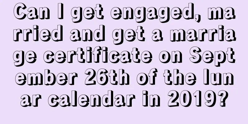 Can I get engaged, married and get a marriage certificate on September 26th of the lunar calendar in 2019?