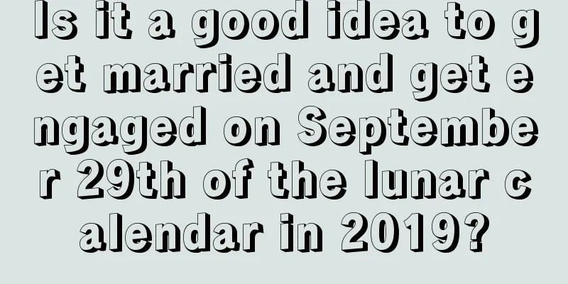 Is it a good idea to get married and get engaged on September 29th of the lunar calendar in 2019?