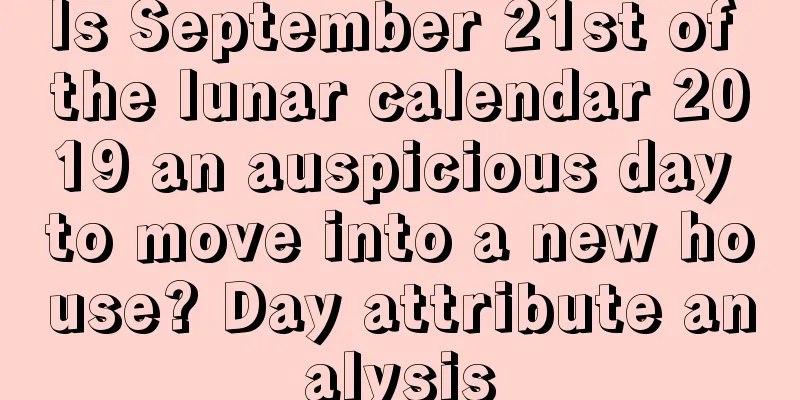 Is September 21st of the lunar calendar 2019 an auspicious day to move into a new house? Day attribute analysis