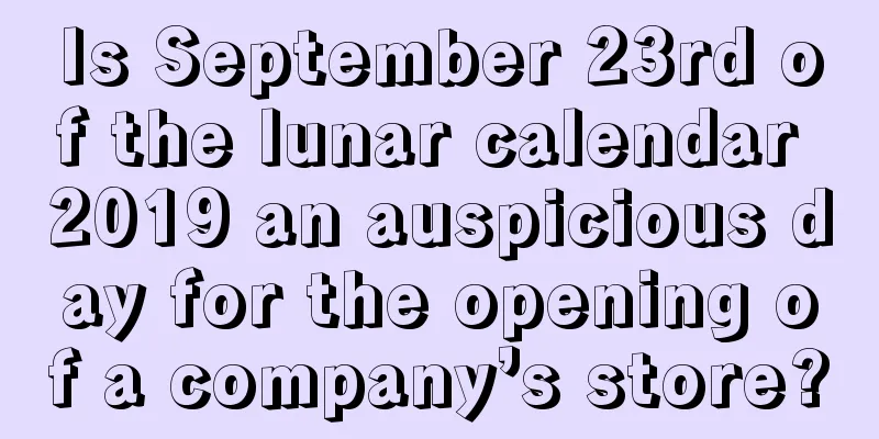 Is September 23rd of the lunar calendar 2019 an auspicious day for the opening of a company’s store?