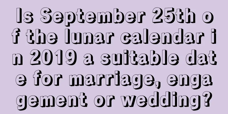 Is September 25th of the lunar calendar in 2019 a suitable date for marriage, engagement or wedding?