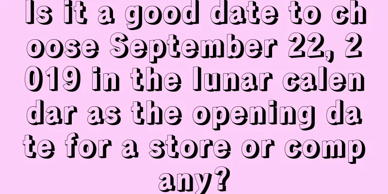 Is it a good date to choose September 22, 2019 in the lunar calendar as the opening date for a store or company?