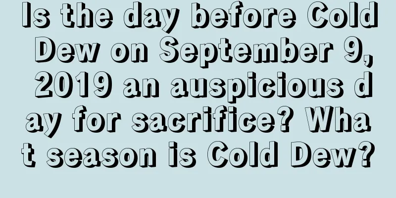 Is the day before Cold Dew on September 9, 2019 an auspicious day for sacrifice? What season is Cold Dew?