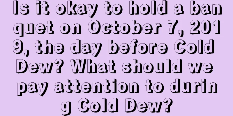 Is it okay to hold a banquet on October 7, 2019, the day before Cold Dew? What should we pay attention to during Cold Dew?