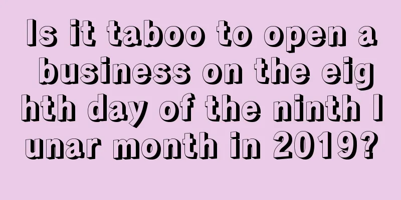 Is it taboo to open a business on the eighth day of the ninth lunar month in 2019?