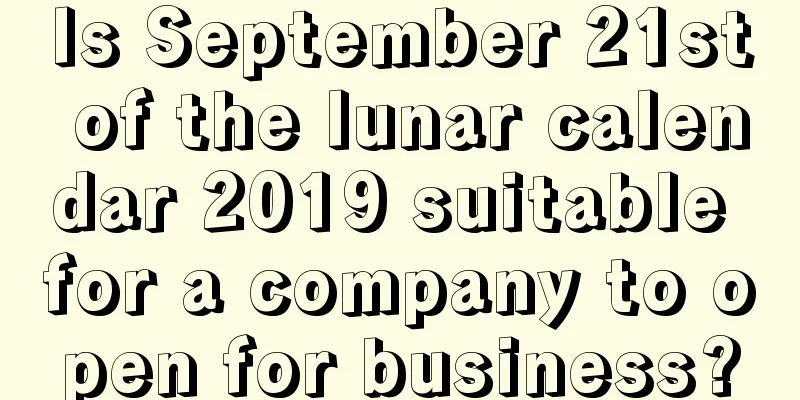 Is September 21st of the lunar calendar 2019 suitable for a company to open for business?