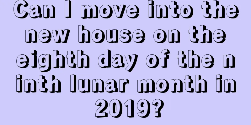 Can I move into the new house on the eighth day of the ninth lunar month in 2019?