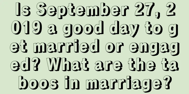 Is September 27, 2019 a good day to get married or engaged? What are the taboos in marriage?