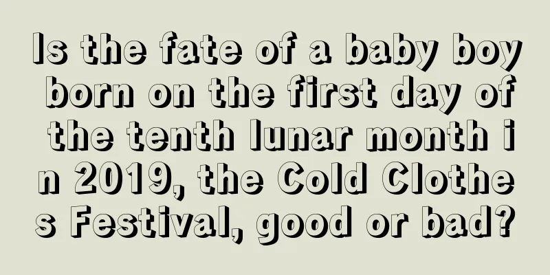 Is the fate of a baby boy born on the first day of the tenth lunar month in 2019, the Cold Clothes Festival, good or bad?