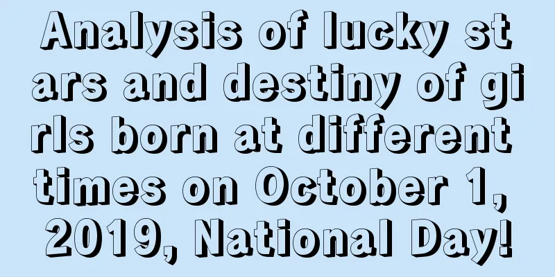 Analysis of lucky stars and destiny of girls born at different times on October 1, 2019, National Day!