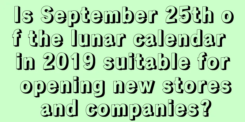 Is September 25th of the lunar calendar in 2019 suitable for opening new stores and companies?