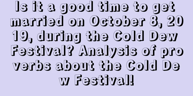 Is it a good time to get married on October 8, 2019, during the Cold Dew Festival? Analysis of proverbs about the Cold Dew Festival!