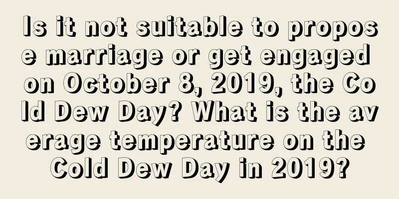 Is it not suitable to propose marriage or get engaged on October 8, 2019, the Cold Dew Day? What is the average temperature on the Cold Dew Day in 2019?