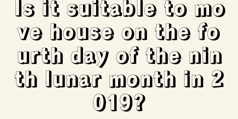 Is it suitable to move house on the fourth day of the ninth lunar month in 2019?