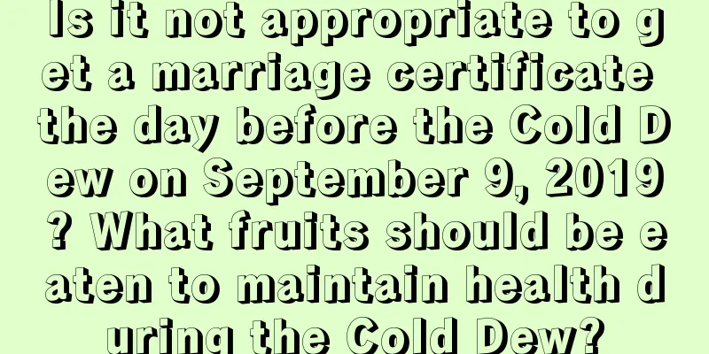 Is it not appropriate to get a marriage certificate the day before the Cold Dew on September 9, 2019? What fruits should be eaten to maintain health during the Cold Dew?