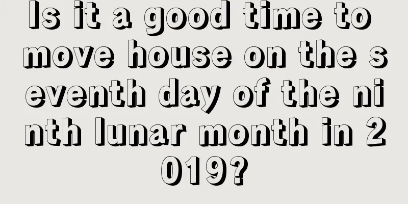 Is it a good time to move house on the seventh day of the ninth lunar month in 2019?