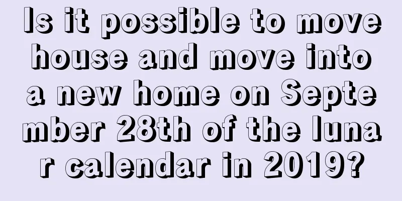 Is it possible to move house and move into a new home on September 28th of the lunar calendar in 2019?