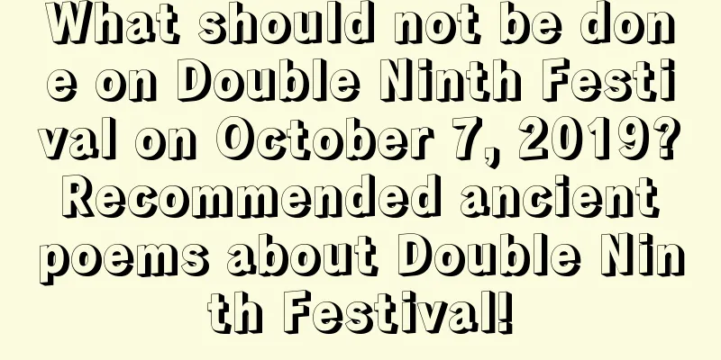 What should not be done on Double Ninth Festival on October 7, 2019? Recommended ancient poems about Double Ninth Festival!