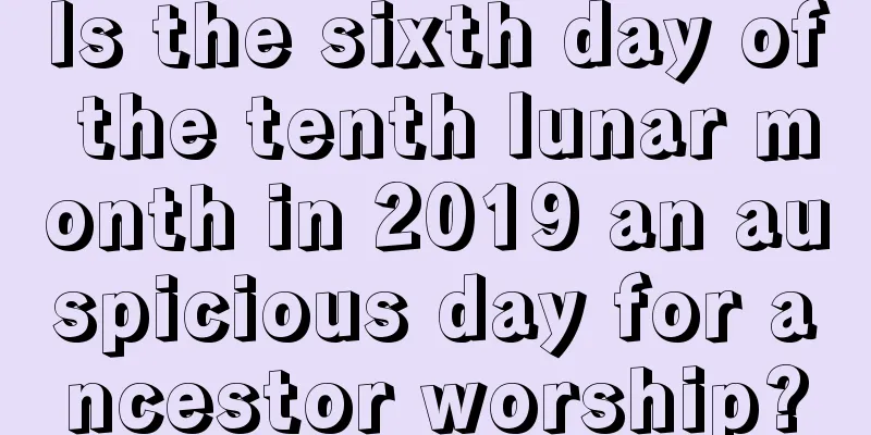 Is the sixth day of the tenth lunar month in 2019 an auspicious day for ancestor worship?