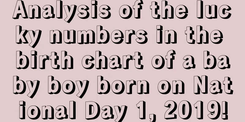 Analysis of the lucky numbers in the birth chart of a baby boy born on National Day 1, 2019!