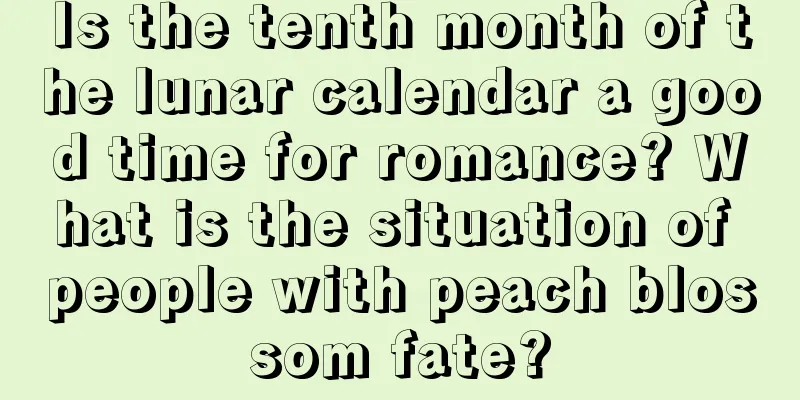 Is the tenth month of the lunar calendar a good time for romance? What is the situation of people with peach blossom fate?