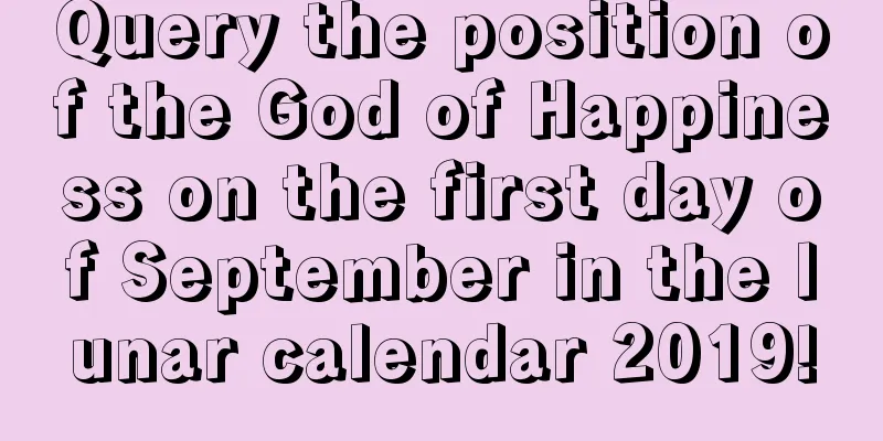Query the position of the God of Happiness on the first day of September in the lunar calendar 2019!
