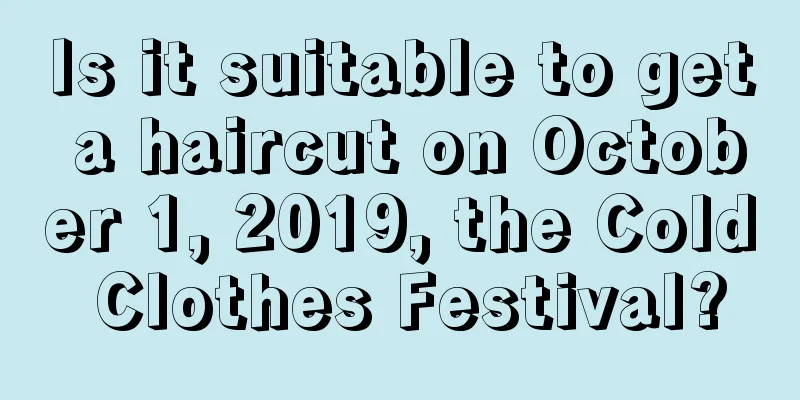 Is it suitable to get a haircut on October 1, 2019, the Cold Clothes Festival?