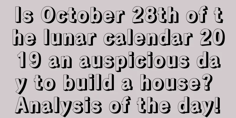 Is October 28th of the lunar calendar 2019 an auspicious day to build a house? Analysis of the day!