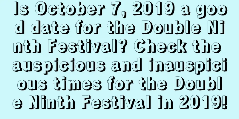Is October 7, 2019 a good date for the Double Ninth Festival? Check the auspicious and inauspicious times for the Double Ninth Festival in 2019!
