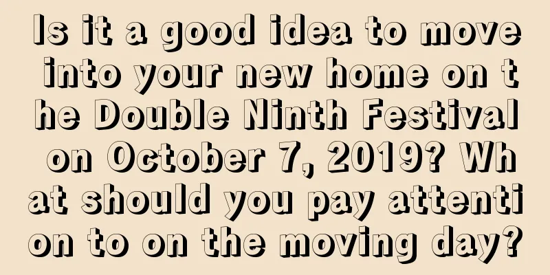 Is it a good idea to move into your new home on the Double Ninth Festival on October 7, 2019? What should you pay attention to on the moving day?