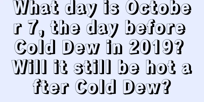 What day is October 7, the day before Cold Dew in 2019? Will it still be hot after Cold Dew?