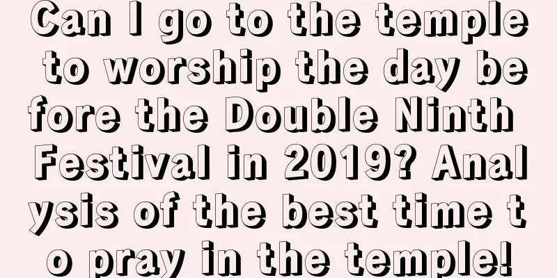 Can I go to the temple to worship the day before the Double Ninth Festival in 2019? Analysis of the best time to pray in the temple!