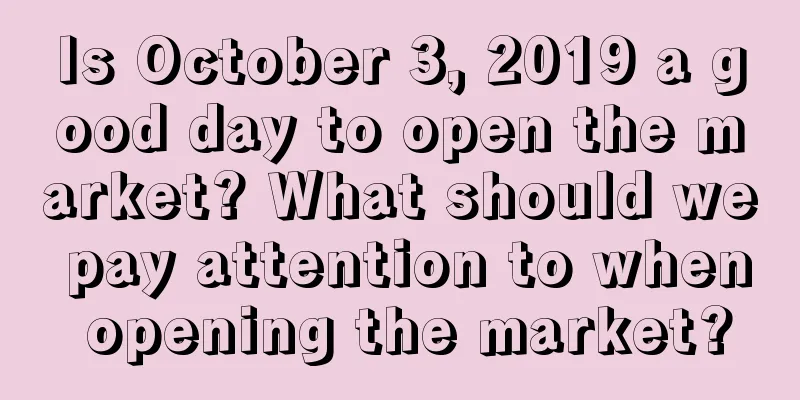 Is October 3, 2019 a good day to open the market? What should we pay attention to when opening the market?